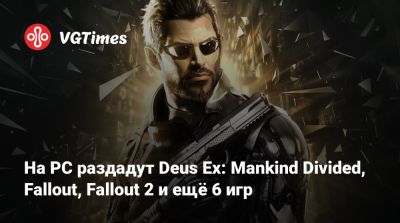 На PC раздадут Deus Ex: Mankind Divided, Fallout, Fallout 2 и ещё 6 игр - vgtimes.ru - Россия