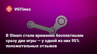В Steam стали временно бесплатными сразу две игры — у одной из них 95% положительных отзывов - vgtimes.ru
