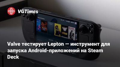 Valve тестирует Lepton — инструмент для запуска Android-приложений на Steam Deck - vgtimes.ru