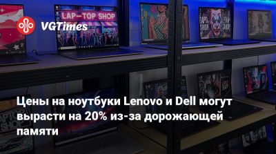 Цены на ноутбуки Lenovo и Dell могут вырасти на 20% из-за дорожающей памяти - vgtimes.ru