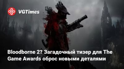 Джефф Кейли - Bloodborne 2? Загадочный тизер для The Game Awards оброс новыми деталями - vgtimes.ru