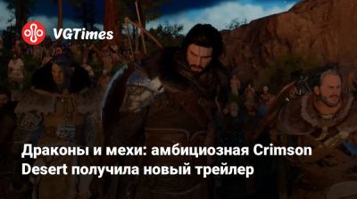 Драконы и мехи: амбициозная Crimson Desert получила новый трейлер - vgtimes.ru - Россия