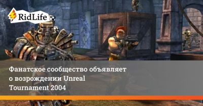 Фанатское сообщество объявляет о возрождении Unreal Tournament 2004 - ridus.ru