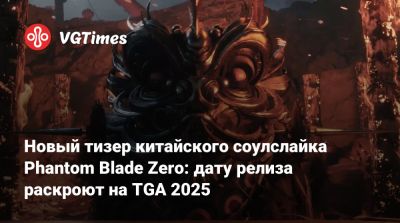 Новый тизер китайского соулслайка Phantom Blade Zero: дату релиза раскроют на TGA 2025 - vgtimes.ru