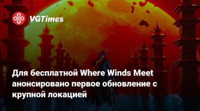 Для бесплатной Where Winds Meet анонсировано первое обновление с крупной локацией - vgtimes.ru - Китай