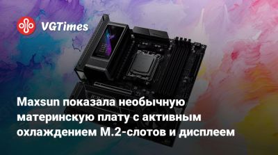 Maxsun показала необычную материнскую плату с активным охлаждением M.2-слотов и дисплеем - vgtimes.ru