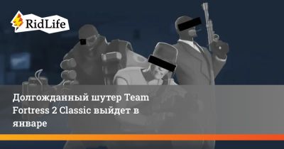Долгожданный шутер Team Fortress 2 Classic выйдет в январе - ridus.ru