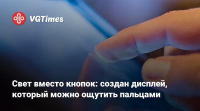 Свет вместо кнопок: создан дисплей, который можно ощутить пальцами - vgtimes.ru