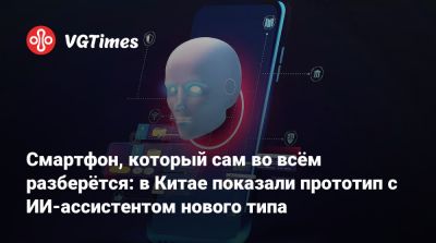 Смартфон, который сам во всём разберётся: в Китае показали прототип с ИИ-ассистентом нового типа - vgtimes.ru - Китай