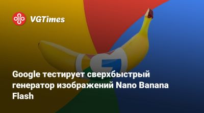 Google тестирует сверхбыстрый генератор изображений Nano Banana Flash - vgtimes.ru