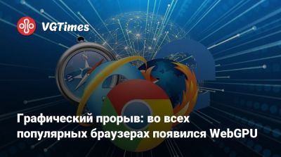 Графический прорыв: во всех популярных браузерах появился WebGPU - vgtimes.ru