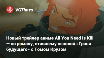 Томас Круз - Эмили Блант (Emily Blunt) - Новый трейлер аниме All You Need Is Kill — по роману, ставшему основой «Грани будущего» с Томом Крузом - vgtimes.ru - Сша - Япония - Канада