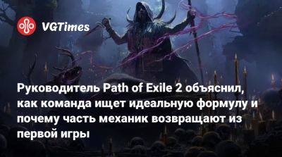 Руководитель Path of Exile 2 объяснил, как команда ищет идеальную формулу и почему часть механик возвращают из первой игры - vgtimes.ru