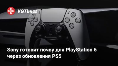 Sony готовит почву для PlayStation 6 через обновления PS5 - vgtimes.ru