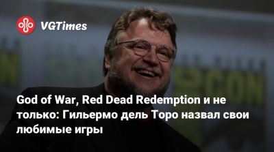 Гильермо Дель Торо - God of War, Red Dead Redemption и не только: Гильермо дель Торо назвал свои любимые игры - vgtimes.ru