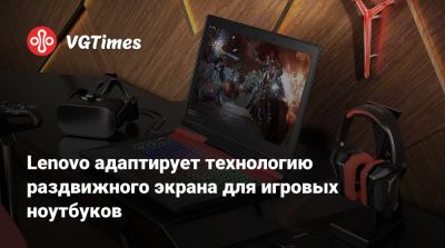 Lenovo адаптирует технологию раздвижного экрана для игровых ноутбуков - vgtimes.ru