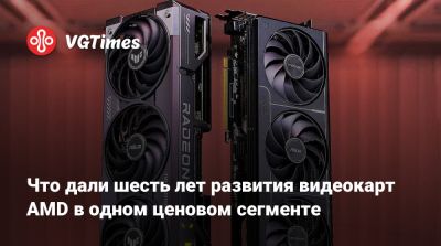 Что дали шесть лет развития видеокарт AMD в одном ценовом сегменте - vgtimes.ru