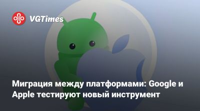 Миграция между платформами: Google и Apple тестируют новый инструмент - vgtimes.ru