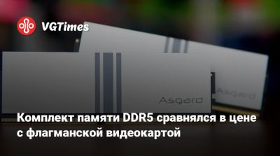 Комплект памяти DDR5 сравнялся в цене с флагманской видеокартой - vgtimes.ru