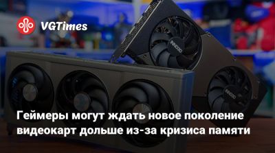 Геймеры могут ждать новое поколение видеокарт дольше из-за кризиса памяти - vgtimes.ru