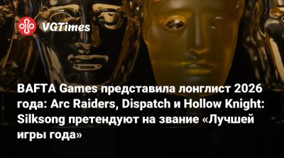 BAFTA Games представила лонглист 2026 года: Arc Raiders, Dispatch и Hollow Knight: Silksong претендуют на звание «Лучшей игры года» - vgtimes.ru - Англия
