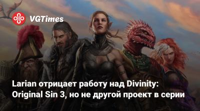 Джефф Кейли - Майкл Даус - Larian Studios - Larian отрицает работу над Divinity: Original Sin 3, но не другой проект в серии - vgtimes.ru