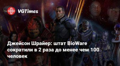 Джейсон Шрайер - Джейсон Шрайер: штат BioWare сократили в 2 раза до менее чем 100 человек - vgtimes.ru