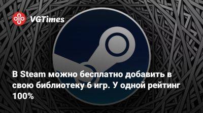 В Steam можно бесплатно добавить в свою библиотеку 6 игр. У одной рейтинг 100% - vgtimes.ru