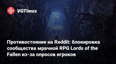 Противостояние на Reddit: блокировка сообщества мрачной RPG Lords of the Fallen из-за опросов игроков - vgtimes.ru