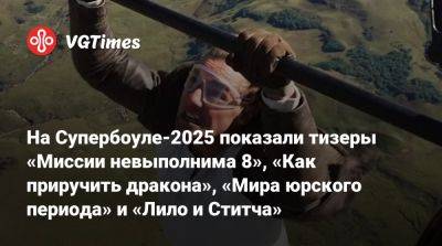 Томас Круз - Итан Хант - На Супербоуле-2025 показали тизеры «Миссии невыполнима 8», «Как приручить дракона», «Мира юрского периода» и «Лило и Ститча» - vgtimes.ru