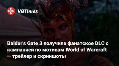 Baldur's Gate 3 получила фанатское DLC с кампанией по мотивам World of Warcraft — трейлер и скриншоты - vgtimes.ru - Россия