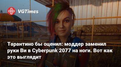 Квентин Тарантино (Quentin Tarantino) - Тарантино бы оценил: моддер заменил руки Ви в Cyberpunk 2077 на ноги. Вот как это выглядит - vgtimes.ru