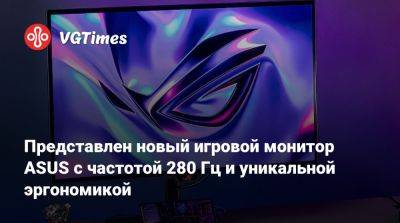 Представлен новый игровой монитор ASUS с частотой 280 Гц и уникальной эргономикой - vgtimes.ru - Китай