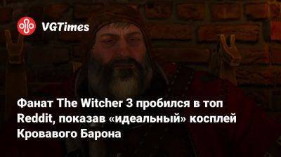 Фанат The Witcher 3 пробился в топ Reddit, показав «идеальный» косплей Кровавого Барона - vgtimes.ru