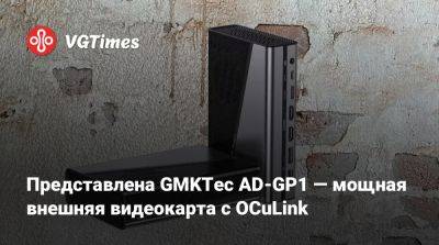 Представлена GMKTec AD-GP1 — мощная внешняя видеокарта с OCuLink - vgtimes.ru