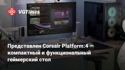 Представлен Corsair Platform:4 — компактный и функциональный геймерский стол - vgtimes.ru