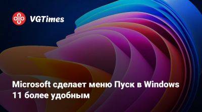 Microsoft сделает меню Пуск в Windows 11 более удобным - vgtimes.ru