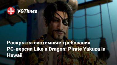 Раскрыты системные требования PC-версии Like a Dragon: Pirate Yakuza in Hawaii - vgtimes.ru - state Hawaii