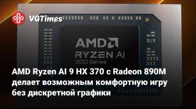 AMD Ryzen AI 9 HX 370 с Radeon 890M делает возможным комфортную игру без дискретной графики - vgtimes.ru