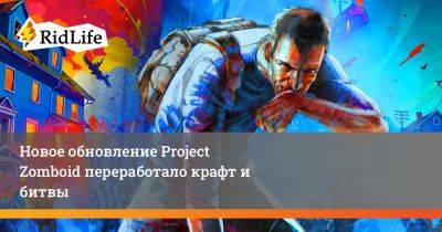 Новое обновление Project Zomboid переработало крафт и битвы - ridus.ru