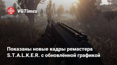 Показаны новые кадры ремастера S.T.A.L.K.E.R. с обновлённой графикой - vgtimes.ru