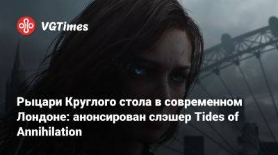 Рыцари Круглого стола в современном Лондоне: анонсирован слэшер Tides of Annihilation - vgtimes.ru - Лондон - Англия