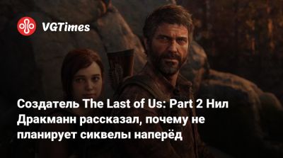 Нил Дракманн - Создатель The Last of Us: Part 2 Нил Дракманн рассказал, почему не планирует сиквелы наперёд - vgtimes.ru