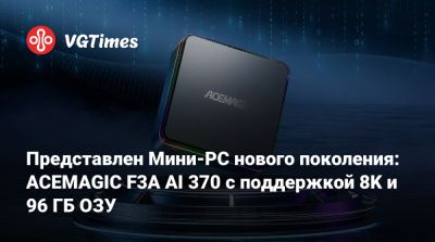 Представлен Мини-PC нового поколения: ACEMAGIC F3A AI 370 с поддержкой 8K и 96 ГБ ОЗУ - vgtimes.ru - Сша - Япония