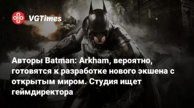 Авторы Batman: Arkham, вероятно, готовятся к разработке нового экшена с открытым миром. Студия ищет геймдиректора - vgtimes.ru