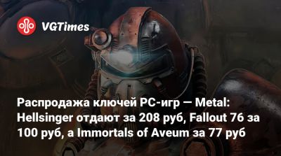 Распродажа ключей PC-игр — Metal: Hellsinger отдают за 208 руб, Fallout 76 за 100 руб, а Immortals of Aveum за 77 руб - vgtimes.ru - Россия