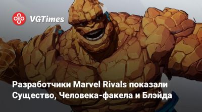 Разработчики Marvel Rivals показали Существо, Человека-факела и Блэйда - vgtimes.ru