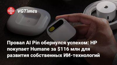 Провал AI Pin обернулся успехом: HP покупает Humane за $116 млн для развития собственных ИИ-технологий - vgtimes.ru