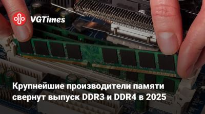 Крупнейшие производители памяти свернут выпуск DDR3 и DDR4 в 2025 - vgtimes.ru