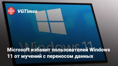 Microsoft избавит пользователей Windows 11 от мучений с переносом данных - vgtimes.ru